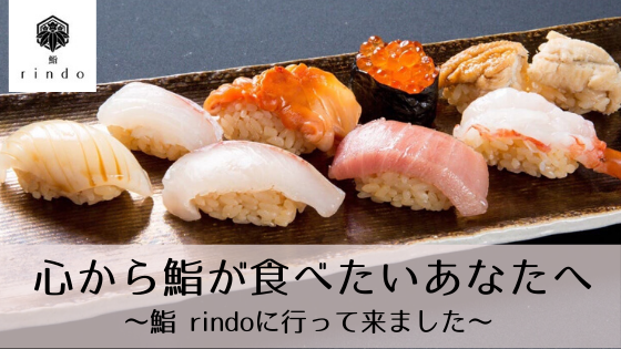 心から鮨が食べたいあなたへ～鮨 rindoに行って来ました～