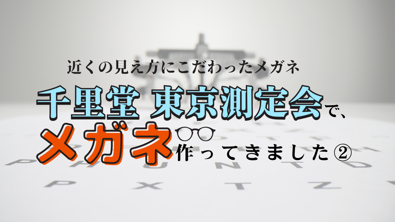 【実際どうなん？！】千里堂 東京測定会でメガネ作ってきました②【近くの見え方にこだわったメガネ】