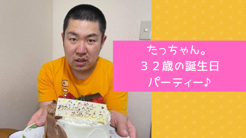 たっちゃん。３２歳の誕生日パーティー♪