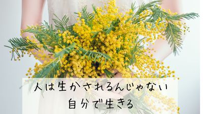 人は生かされるんじゃない。自分で生きる