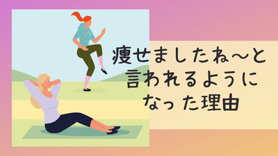 痩せましたね～と言われるようになった理由