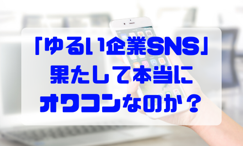 「ゆるい企業SNS」は果たして本当にオワコンなのか？