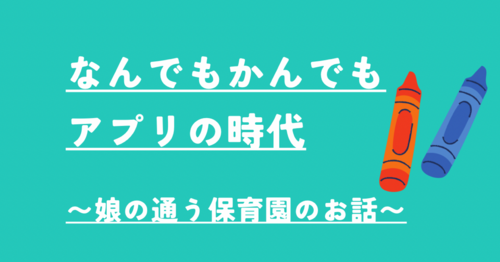 何でもかんでもアプリの時代～娘の通う保育園の～